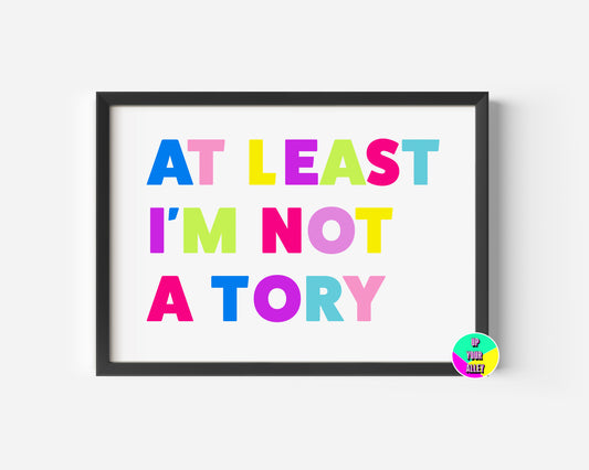 At Least I'm Not A Tory A4 Print