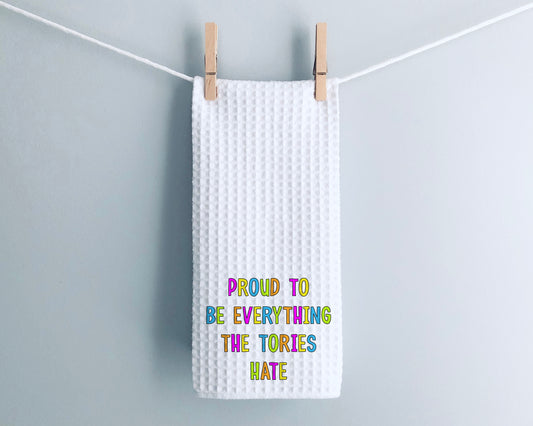 Proud To Be Everything The Tories Hate Tea Towel